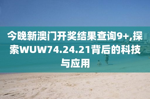 今晚新澳门开奖结果查询9+,探索WUW74.24.21背后的科技与应用