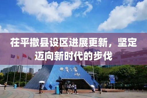 茌平撤县设区进展更新，坚定迈向新时代的步伐
