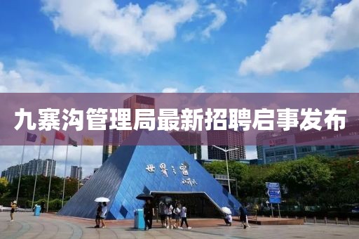 九寨沟管理局最新招聘启事发布