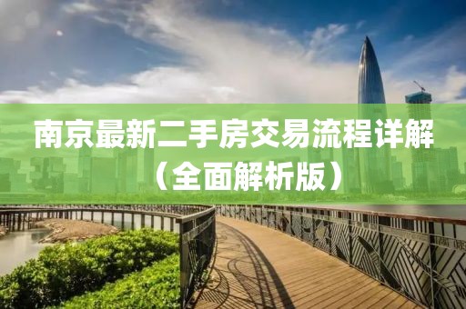 南京最新二手房交易流程详解（全面解析版）