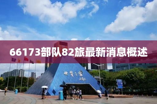 66173部队82旅最新消息概述