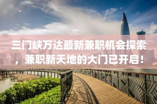 三门峡万达最新兼职机会探索，兼职新天地的大门已开启！