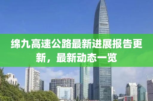 绵九高速公路最新进展报告更新，最新动态一览