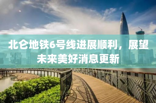 北仑地铁6号线进展顺利，展望未来美好消息更新