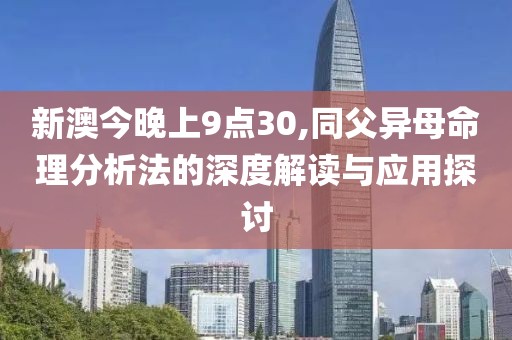 新澳今晚上9点30,同父异母命理分析法的深度解读与应用探讨