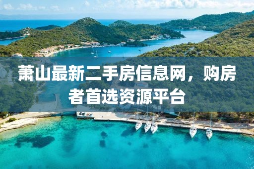 萧山最新二手房信息网，购房者首选资源平台