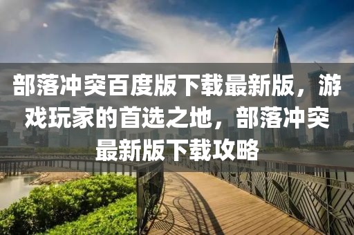 部落冲突百度版下载最新版，游戏玩家的首选之地，部落冲突最新版下载攻略