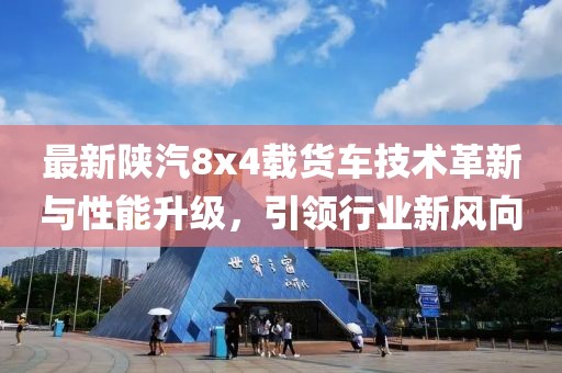 最新陕汽8x4载货车技术革新与性能升级，引领行业新风向