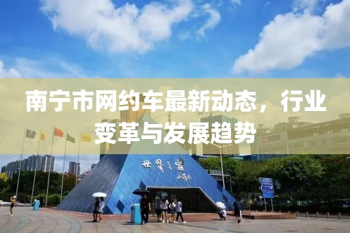 南宁市网约车最新动态，行业变革与发展趋势