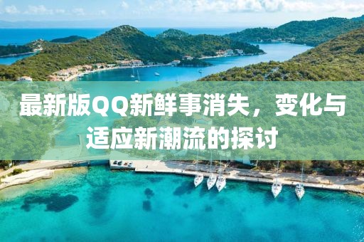 最新版QQ新鲜事消失，变化与适应新潮流的探讨