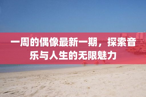 一周的偶像最新一期，探索音乐与人生的无限魅力