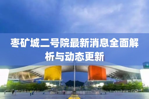 枣矿城二号院最新消息全面解析与动态更新