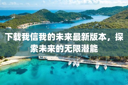 下载我信我的未来最新版本，探索未来的无限潜能