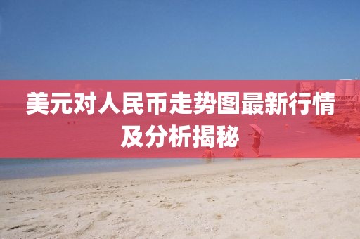 美元对人民币走势图最新行情及分析揭秘