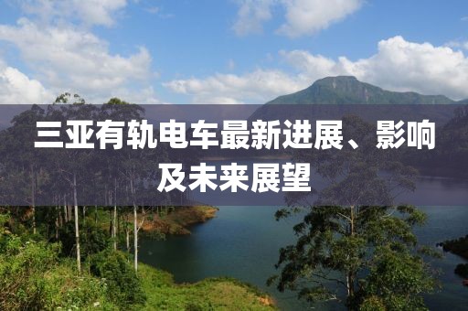 三亚有轨电车最新进展、影响及未来展望