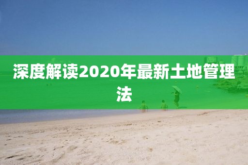 深度解读2020年最新土地管理法