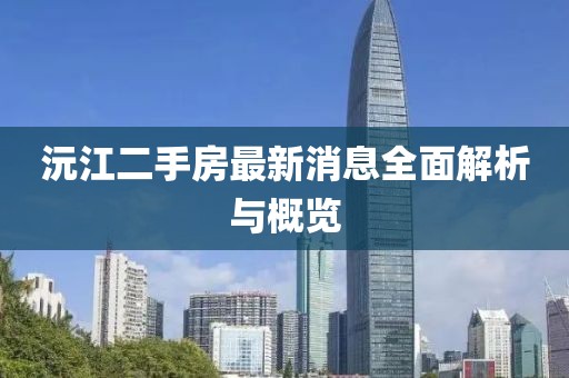沅江二手房最新消息全面解析与概览