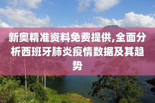 新奥精准资料免费提供,全面分析西班牙肺炎疫情数据及其趋势