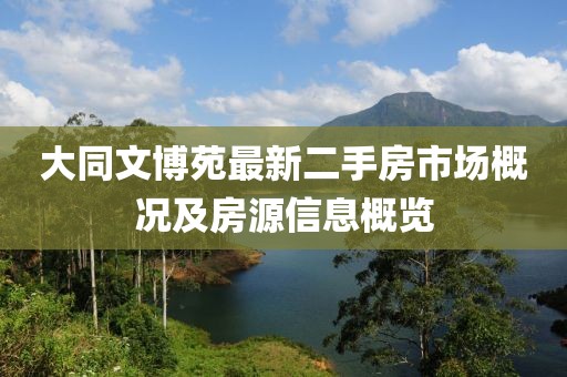 大同文博苑最新二手房市场概况及房源信息概览