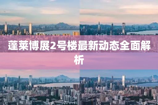 蓬莱博展2号楼最新动态全面解析