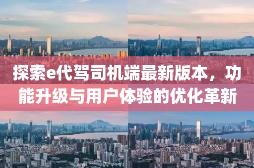 探索e代驾司机端最新版本，功能升级与用户体验的优化革新