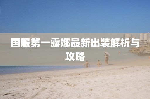 国服第一露娜最新出装解析与攻略