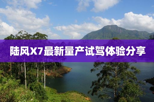 陆风X7最新量产试驾体验分享
