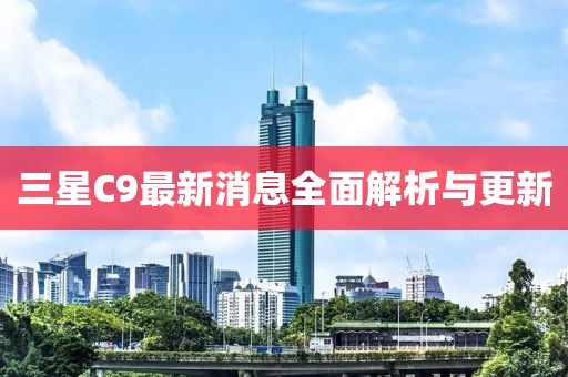 三星C9最新消息全面解析与更新