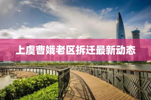 上虞曹娥老区拆迁最新动态