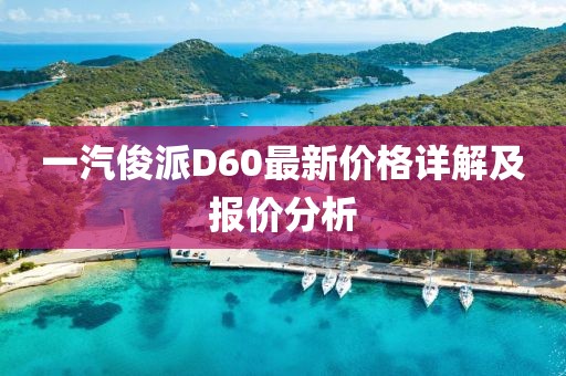 一汽俊派D60最新价格详解及报价分析