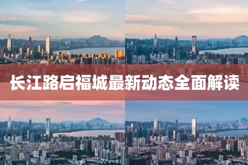 长江路启福城最新动态全面解读