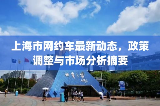 上海市网约车最新动态，政策调整与市场分析摘要
