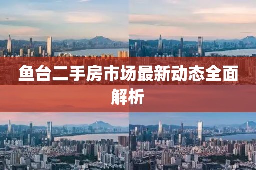 鱼台二手房市场最新动态全面解析