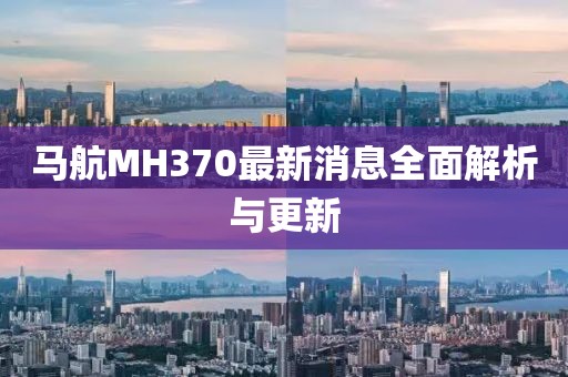 马航MH370最新消息全面解析与更新