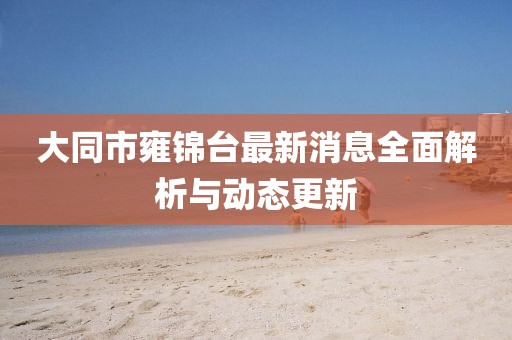 大同市雍锦台最新消息全面解析与动态更新