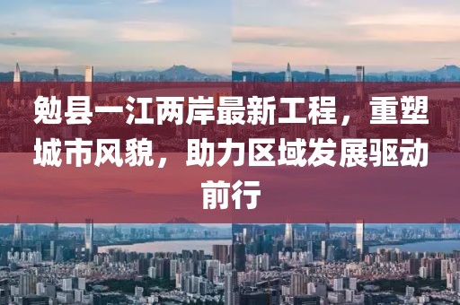 勉县一江两岸最新工程，重塑城市风貌，助力区域发展驱动前行