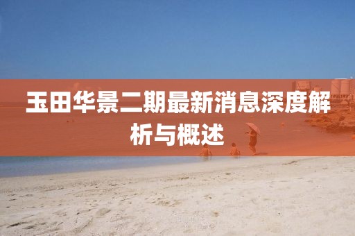 玉田华景二期最新消息深度解析与概述