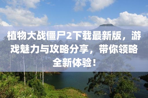 植物大战僵尸2下载最新版，游戏魅力与攻略分享，带你领略全新体验！