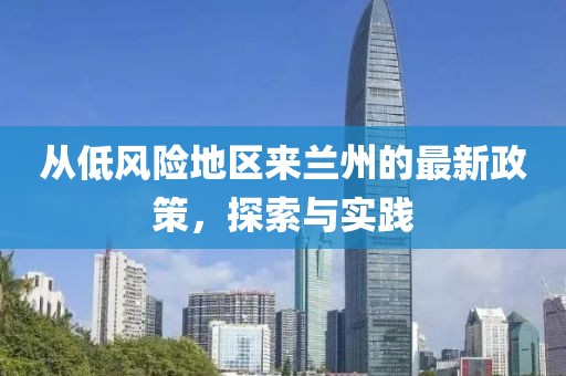 从低风险地区来兰州的最新政策，探索与实践