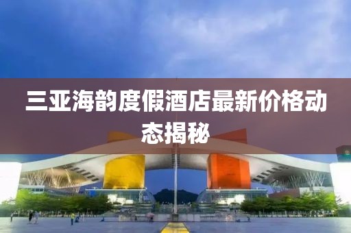 三亚海韵度假酒店最新价格动态揭秘