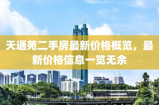 天通苑二手房最新价格概览，最新价格信息一览无余