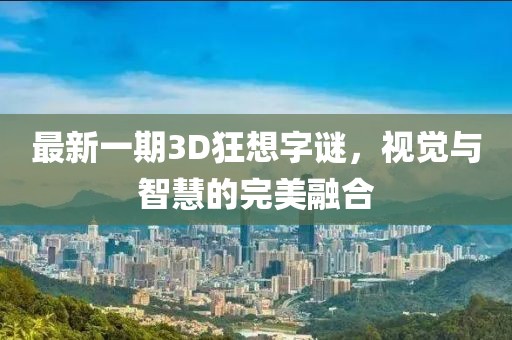 最新一期3D狂想字谜，视觉与智慧的完美融合