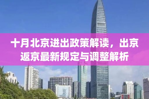 十月北京进出政策解读，出京返京最新规定与调整解析