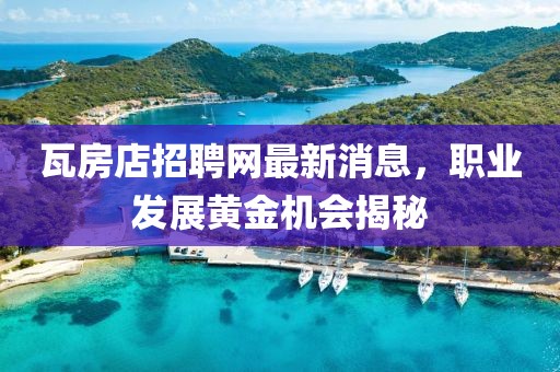 瓦房店招聘网最新消息，职业发展黄金机会揭秘