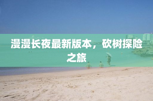 漫漫长夜最新版本，砍树探险之旅