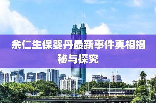 余仁生保婴丹最新事件真相揭秘与探究