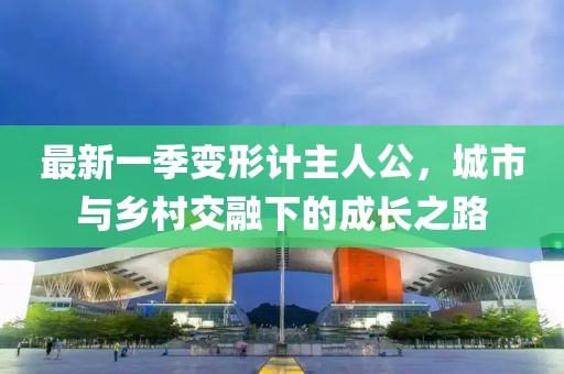 最新一季变形计主人公，城市与乡村交融下的成长之路