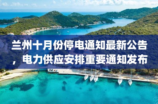 兰州十月份停电通知最新公告，电力供应安排重要通知发布