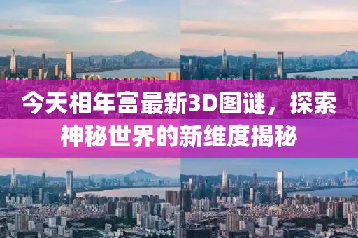 今天相年富最新3D图谜，探索神秘世界的新维度揭秘