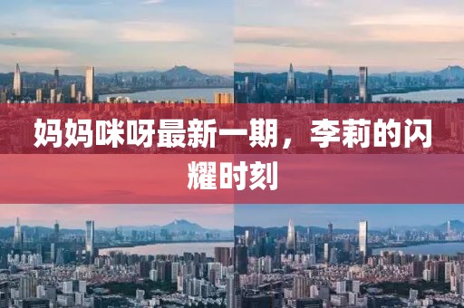 妈妈咪呀最新一期，李莉的闪耀时刻